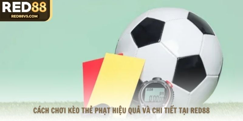 Cách Chơi Kèo Thẻ Phạt Hiệu Quả Và Chi Tiết Tại RED88