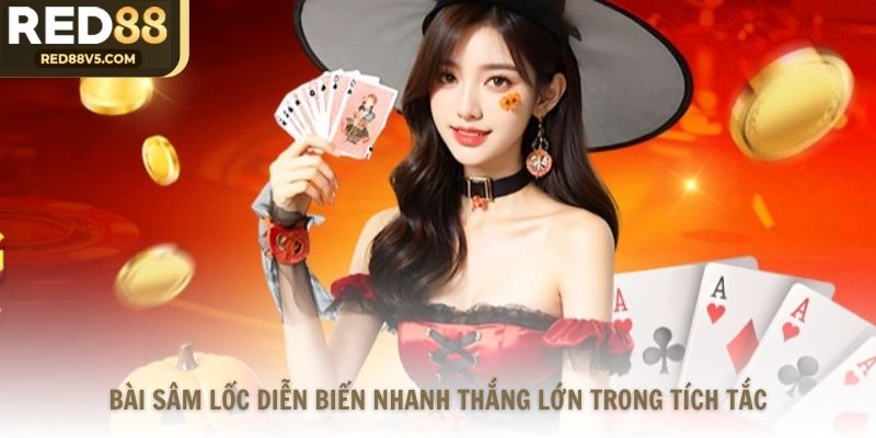 Bài Sâm Lốc diễn biến nhanh thắng lớn trong tích tắc
