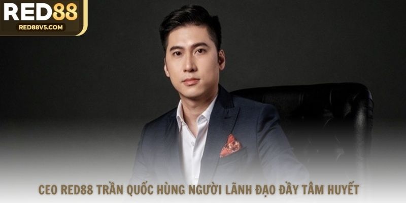 CEO Red88 Trần Quốc Hùng người lãnh đạo đầy tâm huyết