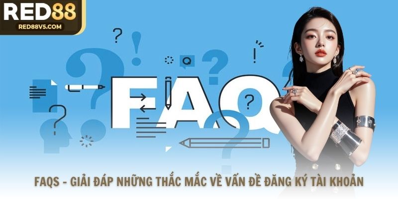 FAQs - Giải đáp những thắc mắc về vấn đề đăng ký tài khoản