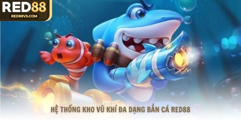 Hệ thống kho vũ khí đa dạng bắn cá Red88
