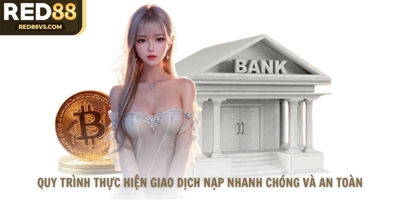 Quy trình thực hiện giao dịch nạp nhanh chóng và an toàn