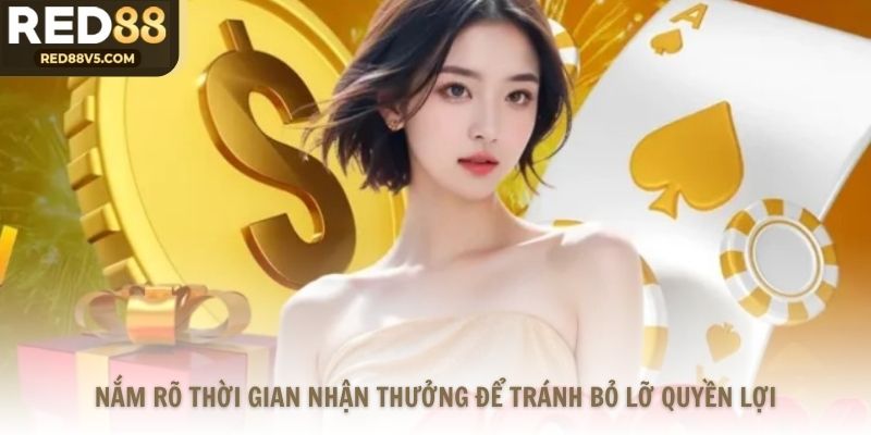 Nắm rõ thời gian nhận thưởng để tránh bỏ lỡ quyền lợi