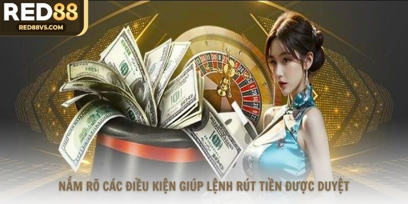 Nắm rõ các điều kiện giúp lệnh rút tiền được duyệt